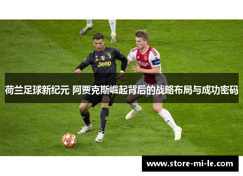 荷兰足球新纪元 阿贾克斯崛起背后的战略布局与成功密码