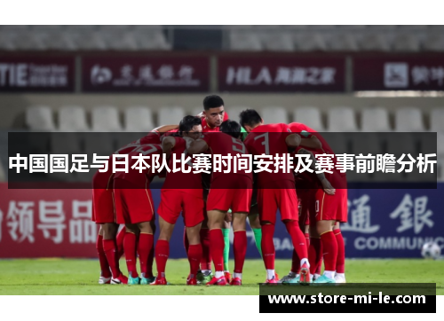 中国国足与日本队比赛时间安排及赛事前瞻分析