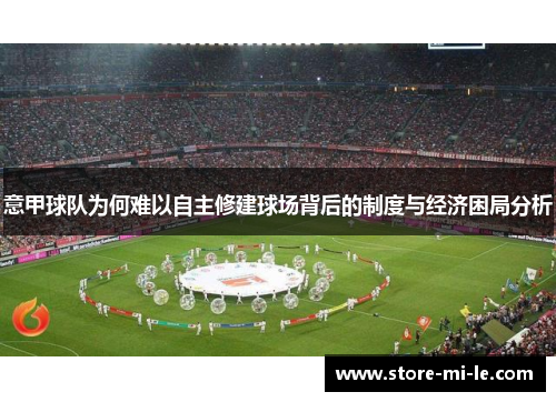 意甲球队为何难以自主修建球场背后的制度与经济困局分析