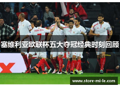 塞维利亚欧联杯五大夺冠经典时刻回顾