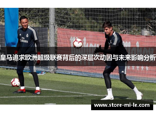 皇马追求欧洲超级联赛背后的深层次动因与未来影响分析