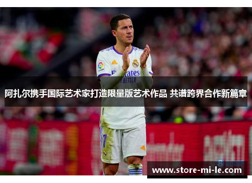 阿扎尔携手国际艺术家打造限量版艺术作品 共谱跨界合作新篇章