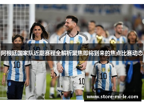 阿根廷国家队近期赛程全解析聚焦即将到来的焦点比赛动态