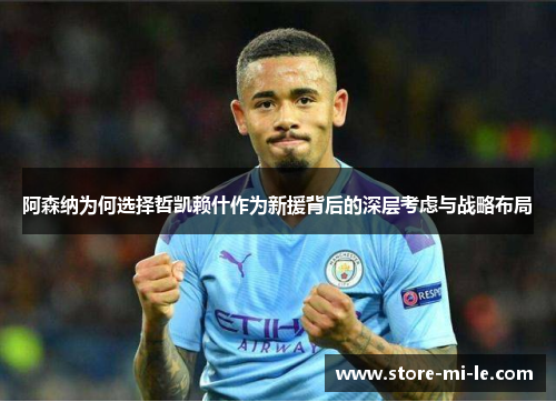 阿森纳为何选择哲凯赖什作为新援背后的深层考虑与战略布局