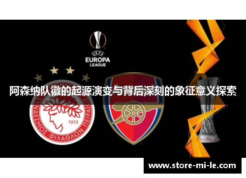 阿森纳队徽的起源演变与背后深刻的象征意义探索
