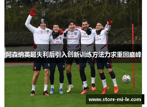 阿森纳英超失利后引入创新训练方法力求重回巅峰