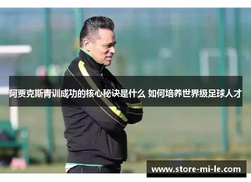 阿贾克斯青训成功的核心秘诀是什么 如何培养世界级足球人才