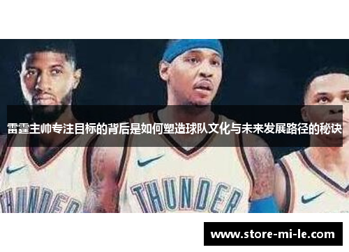 雷霆主帅专注目标的背后是如何塑造球队文化与未来发展路径的秘诀
