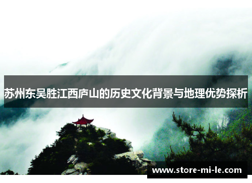 苏州东吴胜江西庐山的历史文化背景与地理优势探析
