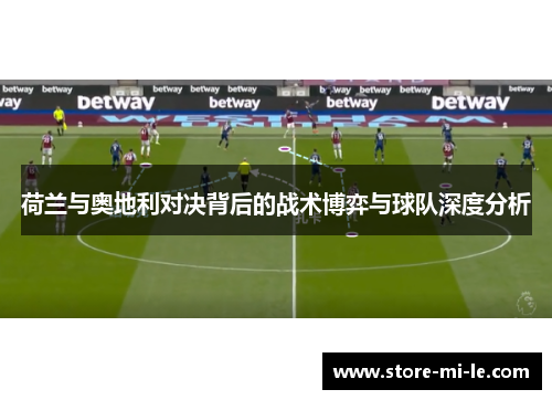 荷兰与奥地利对决背后的战术博弈与球队深度分析