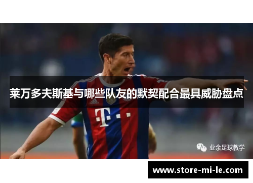 莱万多夫斯基与哪些队友的默契配合最具威胁盘点