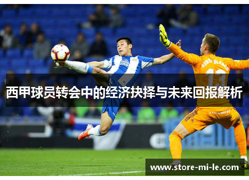 西甲球员转会中的经济抉择与未来回报解析 西甲球员转会中的经济抉择与未来回报解析