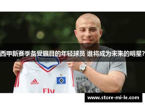西甲新赛季备受瞩目的年轻球员 谁将成为未来的明星？