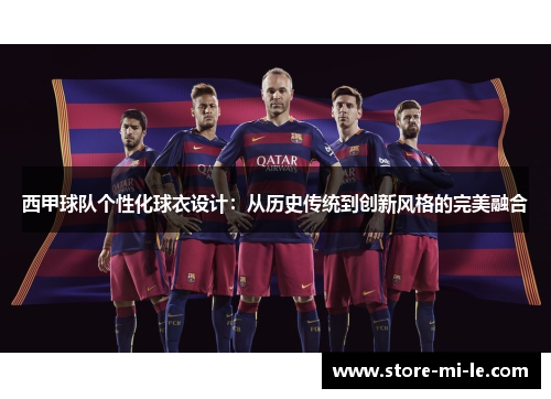 西甲球队个性化球衣设计：从历史传统到创新风格的完美融合