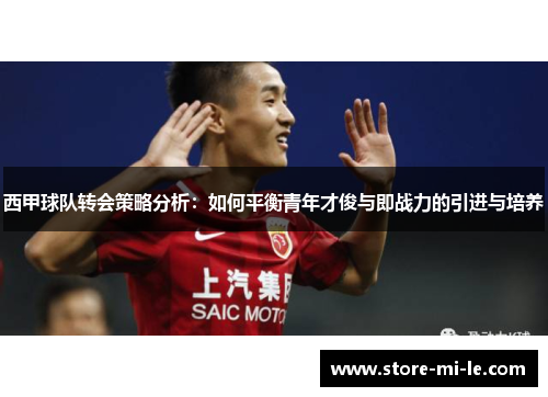 西甲球队转会策略分析：如何平衡青年才俊与即战力的引进与培养