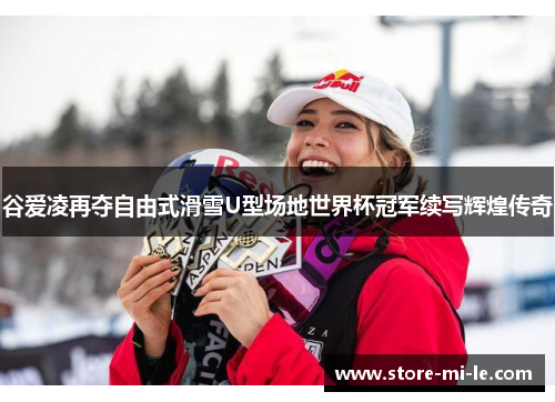 谷爱凌再夺自由式滑雪U型场地世界杯冠军续写辉煌传奇 谷爱凌再夺自由式滑雪U型场地世界杯冠军续写辉煌传奇