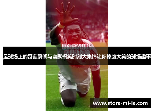 足球场上的奇葩瞬间与幽默搞笑时刻大集锦让你捧腹大笑的球场趣事 足球场上的奇葩瞬间与幽默搞笑时刻大集锦让你捧腹大笑的球场趣事