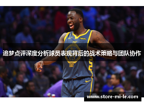 追梦点评深度分析球员表现背后的战术策略与团队协作 追梦点评深度分析球员表现背后的战术策略与团队协作