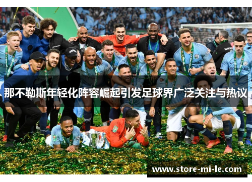 那不勒斯年轻化阵容崛起引发足球界广泛关注与热议