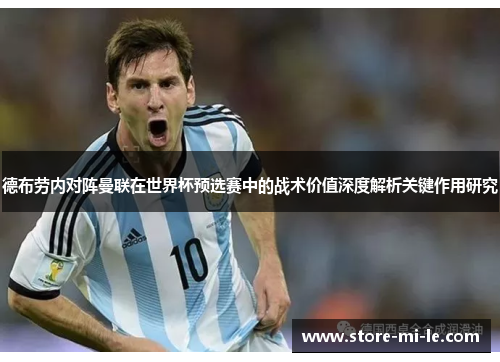 德布劳内对阵曼联在世界杯预选赛中的战术价值深度解析关键作用研究