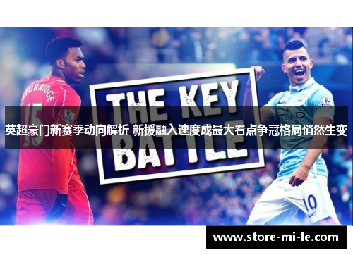 英超豪门新赛季动向解析 新援融入速度成最大看点争冠格局悄然生变 英超豪门新赛季动向解析 新援融入速度成最大看点争冠格局悄然生变