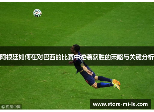 阿根廷如何在对巴西的比赛中逆袭获胜的策略与关键分析 阿根廷如何在对巴西的比赛中逆袭获胜的策略与关键分析