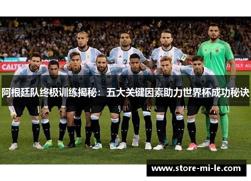 阿根廷队终极训练揭秘：五大关键因素助力世界杯成功秘诀