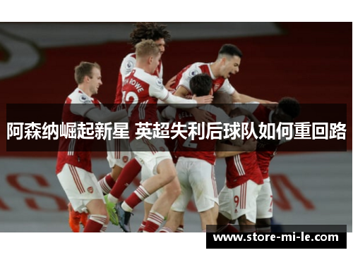 阿森纳崛起新星 英超失利后球队如何重回路