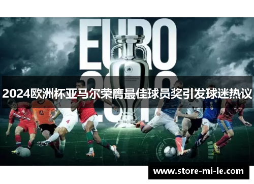 2024欧洲杯亚马尔荣膺最佳球员奖引发球迷热议 2024欧洲杯亚马尔荣膺最佳球员奖引发球迷热议