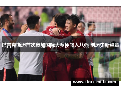 塔吉克斯坦首次参加国际大赛便闯入八强 创历史新篇章 塔吉克斯坦首次参加国际大赛便闯入八强 创历史新篇章