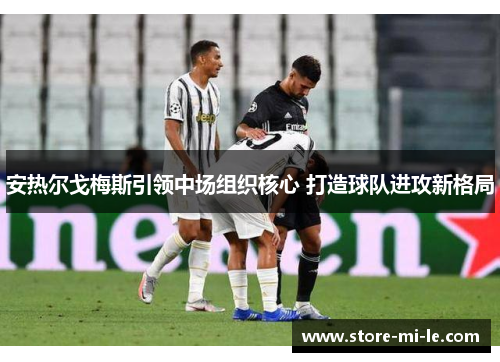安热尔戈梅斯引领中场组织核心 打造球队进攻新格局