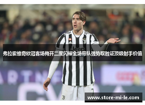弗拉霍维奇欧冠客场梅开二度闪耀全场带队强势取胜证顶级射手价值