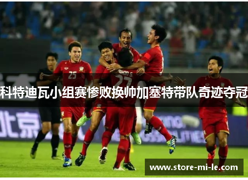 科特迪瓦小组赛惨败换帅加塞特带队奇迹夺冠