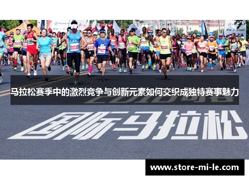 马拉松赛季中的激烈竞争与创新元素如何交织成独特赛事魅力