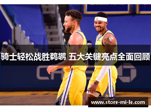 骑士轻松战胜鹈鹕 五大关键亮点全面回顾