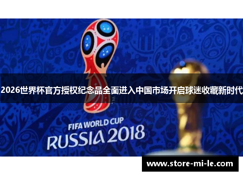 2026世界杯官方授权纪念品全面进入中国市场开启球迷收藏新时代