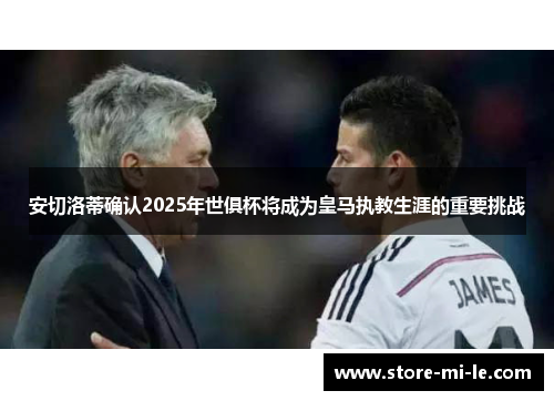 安切洛蒂确认2025年世俱杯将成为皇马执教生涯的重要挑战