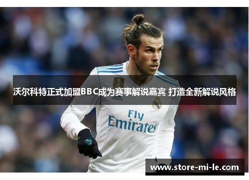 沃尔科特正式加盟BBC成为赛事解说嘉宾 打造全新解说风格