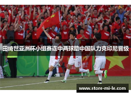 田绮世亚洲杯小组赛连中两球助中国队力克印尼晋级 田绮世亚洲杯小组赛连中两球助中国队力克印尼晋级