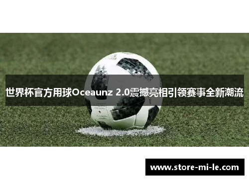 世界杯官方用球Oceaunz 2.0震撼亮相引领赛事全新潮流